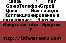1.1) связь : 1973 г - 30 лет СоюзТелефонСтрой › Цена ­ 49 - Все города Коллекционирование и антиквариат » Значки   . Иркутская обл.,Иркутск г.